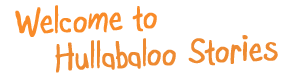 Welcome to Hullabaloo Stories Welcome to Hullabaloo Stories